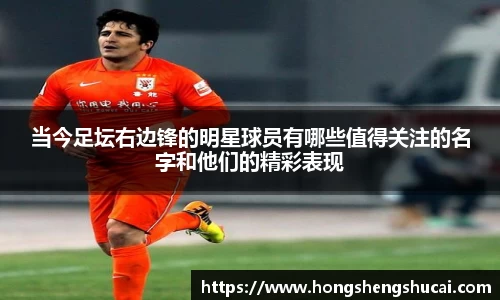 当今足坛右边锋的明星球员有哪些值得关注的名字和他们的精彩表现