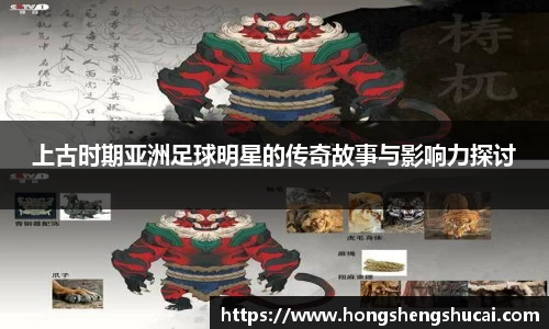 上古时期亚洲足球明星的传奇故事与影响力探讨