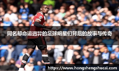 同名却命运迥异的足球明星们背后的故事与传奇