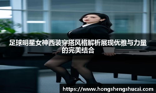 足球明星女神西装穿搭风格解析展现优雅与力量的完美结合