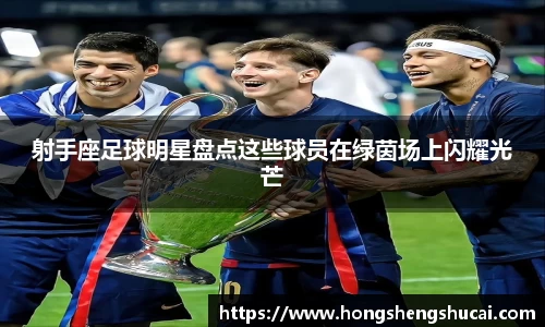 射手座足球明星盘点这些球员在绿茵场上闪耀光芒